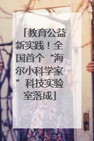 教育公益新实践！全国首个“海尔小科学家”科技实验室落成