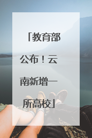 教育部公布！云南新增一所高校