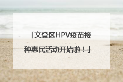文登区HPV疫苗接种惠民活动开始啦！