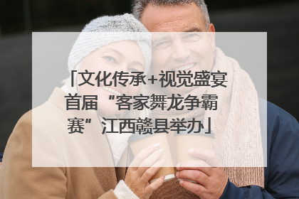 文化传承+视觉盛宴 首届“客家舞龙争霸赛”江西赣县举办