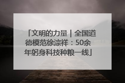 文明的力量｜全国道德模范徐淙祥：50余年躬身科技种粮一线