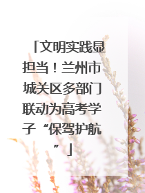 文明实践显担当！兰州市城关区多部门联动为高考学子“保驾护航”