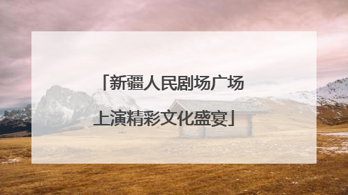 新疆人民剧场广场上演精彩文化盛宴