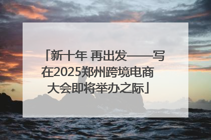 新十年 再出发——写在2025郑州跨境电商大会即将举办之际