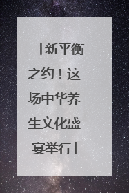 新平衡之约！这场中华养生文化盛宴举行