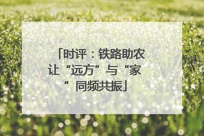 时评：铁路助农让“远方”与“家”同频共振