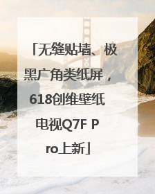 无缝贴墙、极黑广角类纸屏，618创维壁纸电视Q7F Pro上新