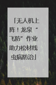 无人机上阵！龙泉“飞防”作业助力松材线虫病防治
