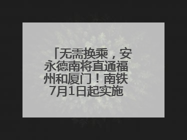 无需换乘，安永德南将直通福州和厦门！南铁7月1日起实施新列车运行图