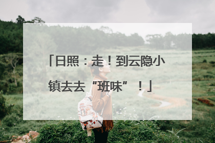 日照：走！到云隐小镇去去“班味”！