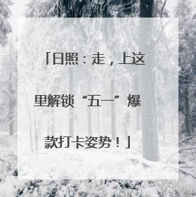 日照：走，上这里解锁“五一”爆款打卡姿势！