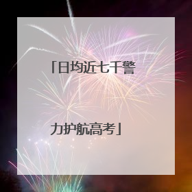 日均近七千警力护航高考