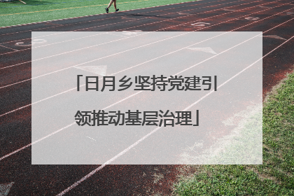日月乡坚持党建引领推动基层治理