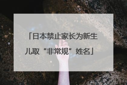 日本禁止家长为新生儿取“非常规”姓名