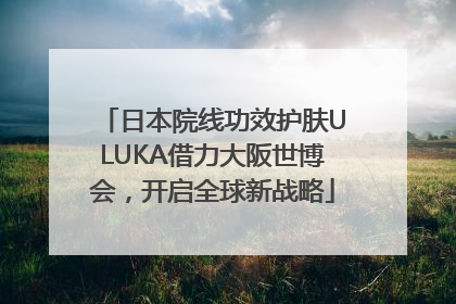 日本院线功效护肤ULUKA借力大阪世博会，开启全球新战略