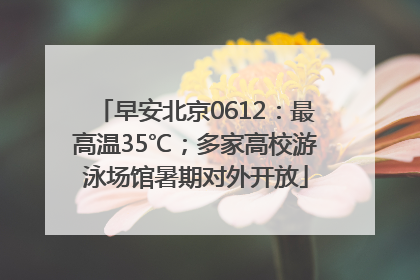 早安北京0612：最高温35℃；多家高校游泳场馆暑期对外开放