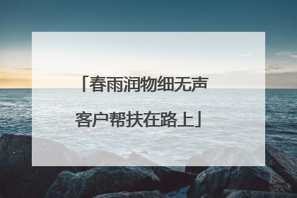 春雨润物细无声 客户帮扶在路上