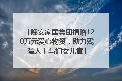 晚安家居集团捐赠120万元爱心物资，助力残障人士与妇女儿童