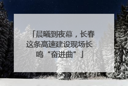 晨曦到夜幕，长春这条高速建设现场长鸣“奋进曲”