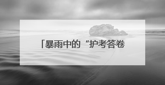暴雨中的“护考答卷”——武汉新洲公安暖心护航高考首日