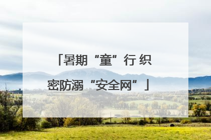 暑期“童”行 织密防溺“安全网”