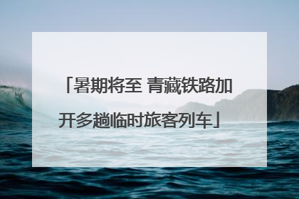 暑期将至 青藏铁路加开多趟临时旅客列车