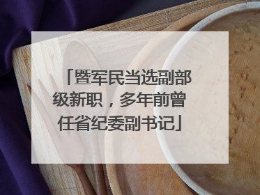 暨军民当选副部级新职，多年前曾任省纪委副书记