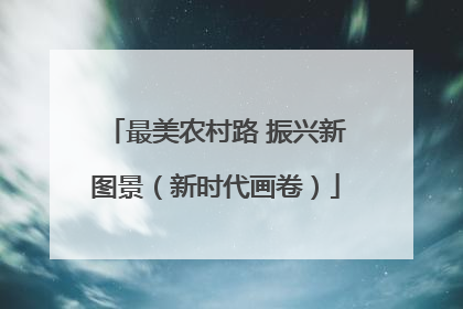 最美农村路 振兴新图景（新时代画卷）