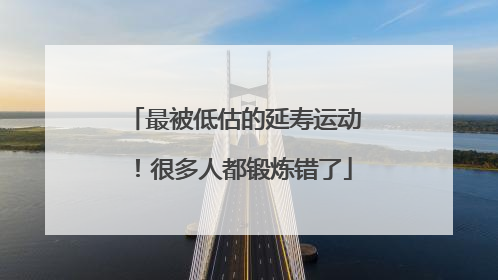 最被低估的延寿运动！很多人都锻炼错了