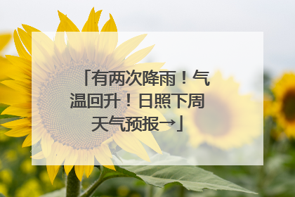 有两次降雨！气温回升！日照下周天气预报→