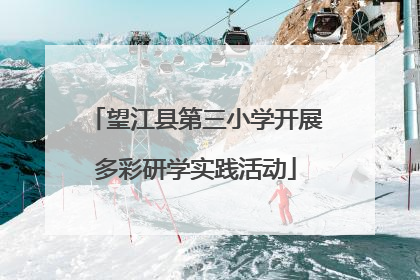 望江县第三小学开展多彩研学实践活动