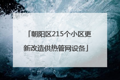 朝阳区215个小区更新改造供热管网设备
