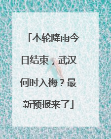本轮降雨今日结束，武汉何时入梅？最新预报来了