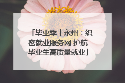 毕业季丨永州：织密就业服务网 护航毕业生高质量就业