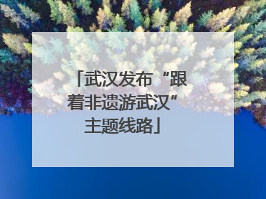 武汉发布“跟着非遗游武汉”主题线路