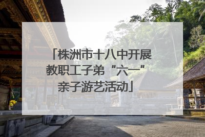 株洲市十八中开展教职工子弟“六一”亲子游艺活动
