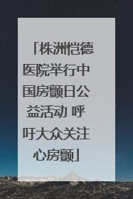 株洲恺德医院举行中国房颤日公益活动 呼吁大众关注心房颤