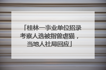 桂林一事业单位招录考察人选被指曾虐猫，当地人社局回应