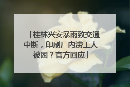 桂林兴安暴雨致交通中断，印刷厂内涝工人被困？官方回应