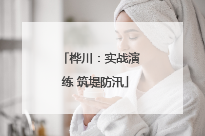 桦川：实战演练 筑堤防汛