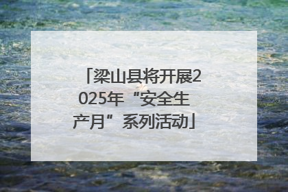 梁山县将开展2025年“安全生产月”系列活动