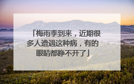 梅雨季到来，近期很多人遭遇这种病，有的眼睛都睁不开了
