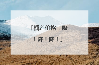 榴莲价格，降！降！降！