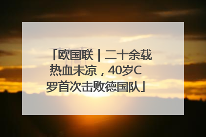 欧国联｜二十余载热血未凉，40岁C罗首次击败德国队