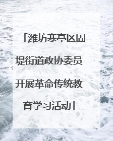 潍坊寒亭区固堤街道政协委员开展革命传统教育学习活动