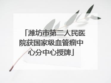 潍坊市第二人民医院获国家级血管瘤中心分中心授牌