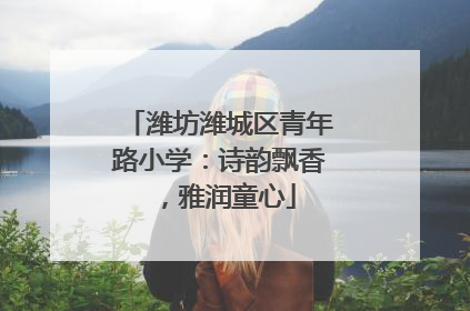 潍坊潍城区青年路小学：诗韵飘香，雅润童心