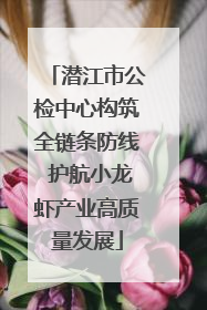 潜江市公检中心构筑全链条防线 护航小龙虾产业高质量发展