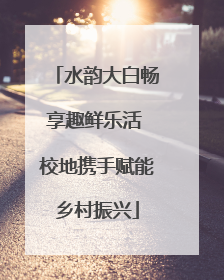 水韵大白畅享趣鲜乐活 校地携手赋能乡村振兴