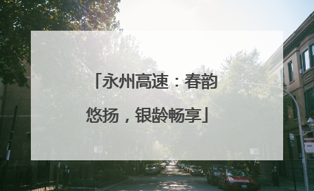 永州高速：春韵悠扬，银龄畅享